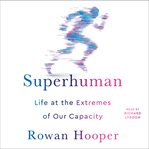 Superhuman : life at the extremes of our capacity cover image