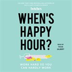 When's happy hour? : work hard so you can hardly work cover image