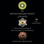 The Revolutionary Genius of Plants : A New Understanding of Plant Intelligence and Behavior cover image