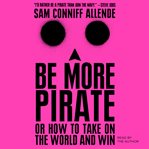 Be more pirate : or how to take on the world and win cover image