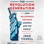 The revolution generation. How Millennials Can Save America and the World (Before It's Too Late) cover image