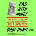 Bad with Money : The Imperfect Art of Getting Your Financial Sh*t Together cover image