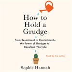 How to hold a grudge : from resentment to contentment--the power of grudges to transform your life cover image