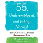 55, underemployed, and faking normal : your guide to a better retirement [lined through] life cover image