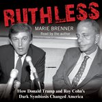 Ruthless. How Donald Trump and Roy Cohn's Dark Symbiosis Changed America cover image