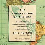 The longest line on the map : the United States, the Pan-American Highway, and the quest to link the Americas cover image