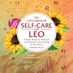The little book of self-care for Leo : simple ways to refresh and restore--according to the stars cover image
