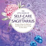 The little book of self-care for Sagittarius : simple ways to refresh and restore--according to the stars cover image