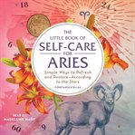 The little book of self-care for Aries : simple ways to refresh and restore--according to the stars cover image