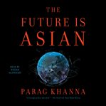 The future is Asian : commerce, conflict and culture in the 21st century cover image