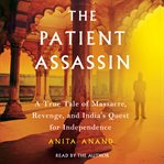 The patient assassin. A True Tale of Massacre, Revenge, and India's Quest for Independence cover image