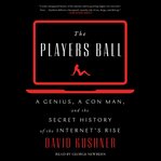 The players ball : a genius, a con man, and the secret history of the Internet's rise cover image