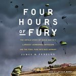 Four Hours of Fury : The Untold Story of World War II's Largest Airborne Invasion and the Final Push into Nazi Germany cover image