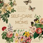 Self-care for moms. 150+ Real Ways to Care for Yourself While Caring for Everyone Else cover image