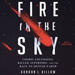 Fire in the sky : cosmic collisions, killer asteroids, and the race to defend Earth cover image