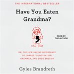 Have you eaten grandma? : or, the life-saving importance of correct punctuation, grammar, and good English cover image