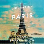 The liberation of Paris : how Eisenhower, De Gaulle, and Von Choltitz saved the City of Light cover image