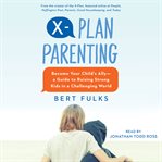 X-plan parenting : become your child's ally : a guide to raising strong kids in a challenging world cover image