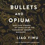 Bullets and opium : real-life stories of China after the Tiananmen Square massacre cover image