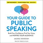Your guide to public speaking : build your confidence, find your voice, and inspire your audience cover image