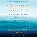 The Heart of Perfection : How the Saints Taught Me to Trade My Dream of Perfect for God's cover image