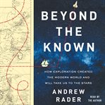 Beyond the known : how exploration created the modern world and will take us to the stars cover image