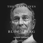 The many lives of Michael Bloomberg : innovation, money, and politics cover image