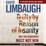 Guilty by reason of insanity : why the Democrats must not win cover image