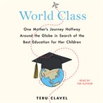 World class : one mother's journey halfway around the globe in search of the best education for her children cover image