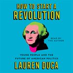 How to start a revolution : young people and the future of American politics cover image