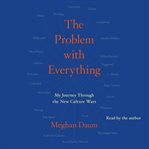 The problem with everything : a journey through the new culture wars cover image
