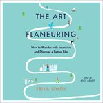 The art of flaneuring : how to wander with intention and discover a better life cover image