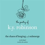 Poetry of k.y. robinson: the chaos of longing and submerge cover image