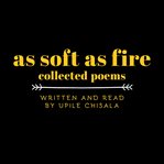 As soft as fire: collected poems cover image