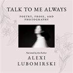Talk to me always. Poetry, Prose, and Photography cover image