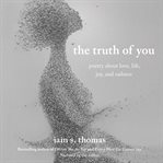 The truth of you : poetry about love, life, joy, and sadness cover image