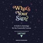 What's Your Sign? : A Guide to Astrology for the Cosmically Curious cover image