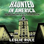 Haunted in America : true ghost stories from the best of Leslie Rule collection cover image