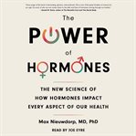 The Power of Hormones : The New Science of How Hormones Impact Every Aspect of Our Health cover image