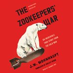 The zookeepers' war : an incredible true story from the Cold War cover image