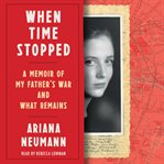When Time Stopped : A Memoir of My Father, Survival, and What Remains cover image