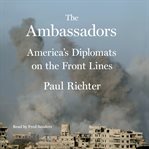 The ambassadors : America's diplomats on the front lines cover image