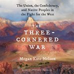 The Three-Cornered War : The Union, the Confederacy, and Native Peoples in the Fight for the West cover image