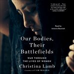 Our bodies, their battlefields : war through the lives of women cover image