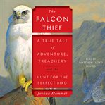The Falcon Thief : A True Tale of Adventure, Treachery, and the Search for the Perfect Bird cover image