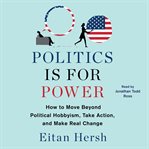 Politics Is for Power : How to Move Beyond Political Hobbyism, Take Action, and Make Real Change cover image