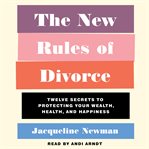 The new rules of divorce. 12 Secrets to Protecting Your Wealth, Health, and Happiness cover image