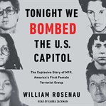 Tonight we bombed the U.S. Capitol : the explosive story of M19, America's first female terrorist group cover image