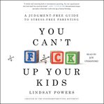 You can't f*ck up your kids : a judgment-free guide to stress-free parenting cover image