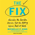 The fix : overcome the invisible barriers that are holding women back at work cover image